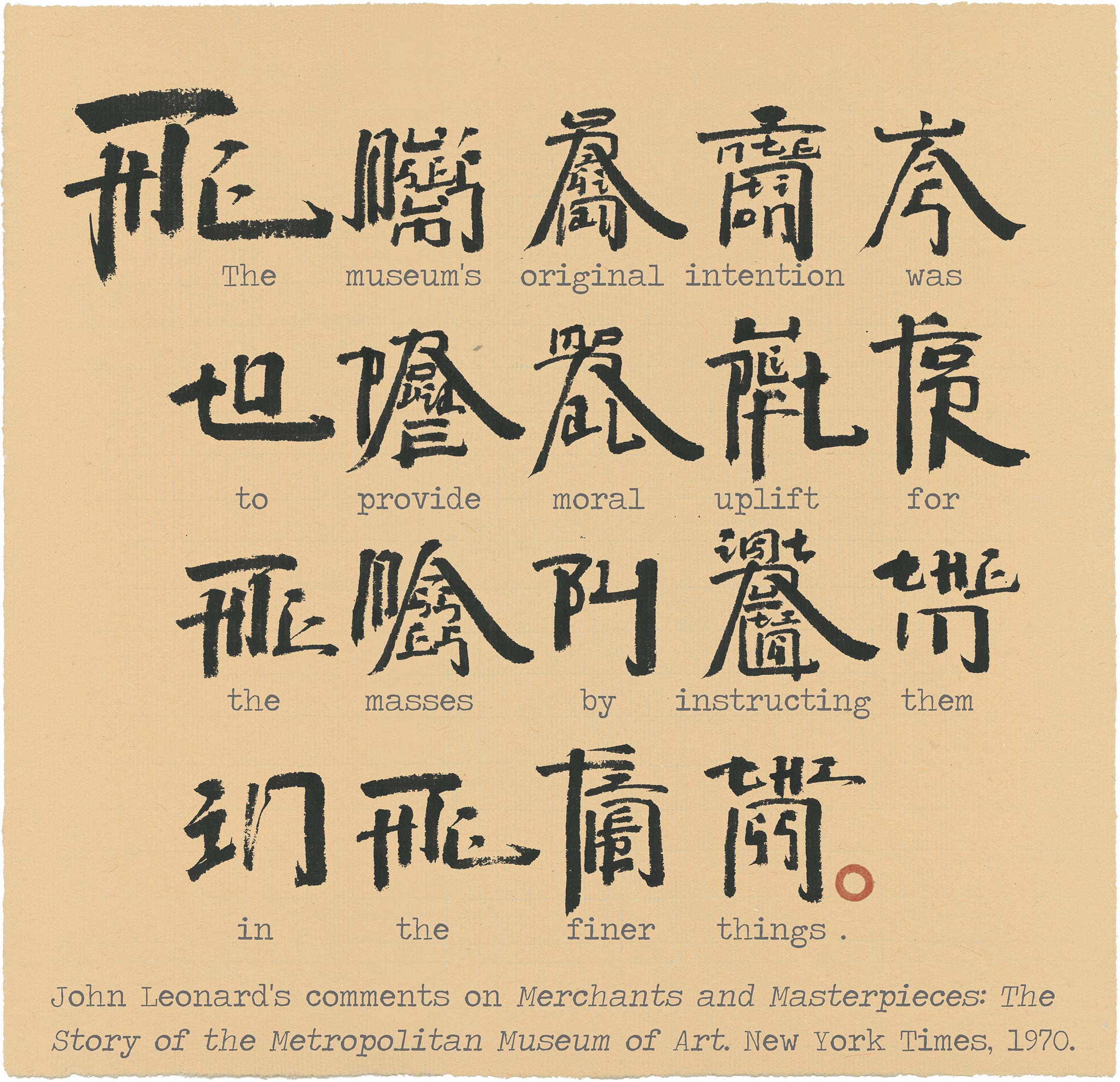 English and Chinese-like characters reading, "The museum's original intention was to provide moral uplift for the masses by instructing them in the finer things." and underneath in English, "John Leonard's comments on <em>Merchants and Masterpieces: The Story of the Metropolitan Museum of Art,</em> New York Times, 1970."