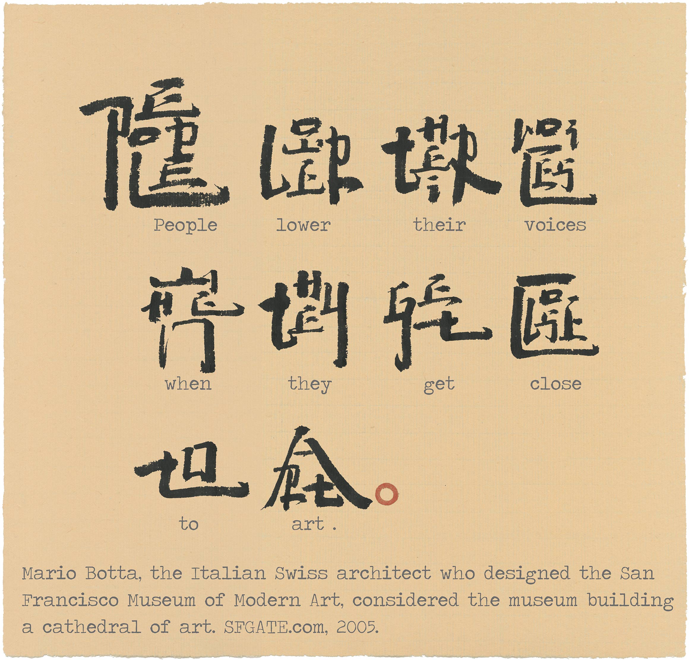 English and Chinese-like characters reading, "People lower their voice when they get close to art." and underneath in English, "Mario Botta, the Italian Swiss architect who designed the San Francisco Museum of Modern Art, considered the museum building a cathedral of art. SFGATE.com, 2005."