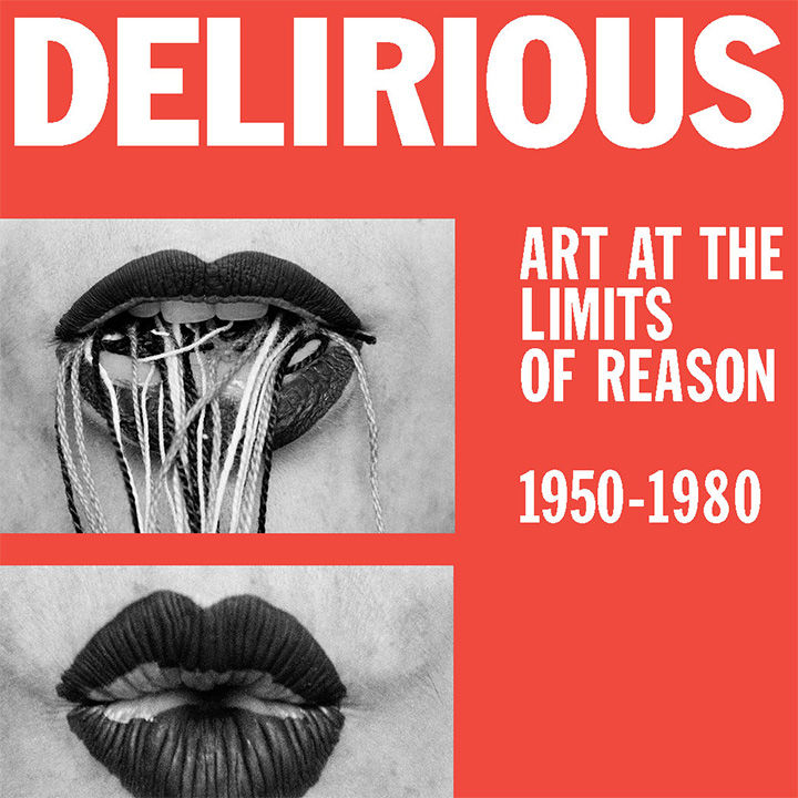 Composite image of two pairs of darkly painted lips surround by the text "Delirious Art at the Limits of Reason 1950-1980"; the first pair of lips is slightly open with teeth showing and strings hanging out, while the second pair appears puckered in the shape of a kiss. 
