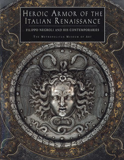 Heroic Armor of the Italian Renaissance Filippo Negroli and his Contemporaries