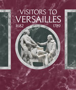 Visitors to Versailles From Louis XIV to the French Revolution