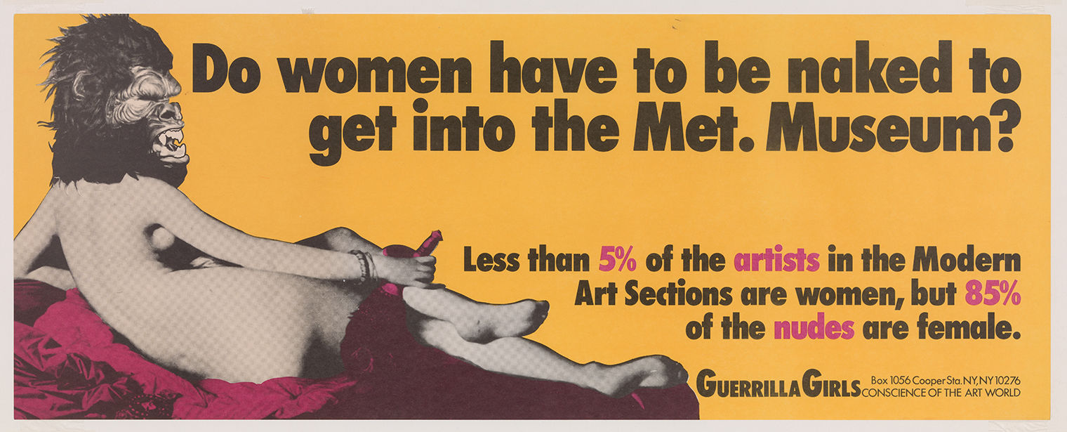 Poster by the Guerrilla Girls depicting a nude reclining woman wearing a guerrilla mask set against a bright yellow background. The image is accompanied by the following text, Do Women Have To Be Naked To Get Into the Met Museum? Less than 5% of the artists in the Modern Art sections are women, but 85% of the nudes are female.